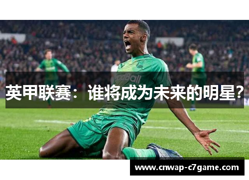 英甲联赛:谁将成为未来的明星? 英甲联赛:谁将成为未来的明星?