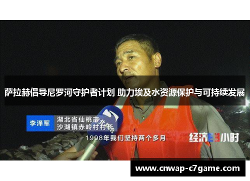 萨拉赫倡导尼罗河守护者计划 助力埃及水资源保护与可持续发展