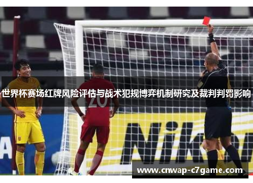 世界杯赛场红牌风险评估与战术犯规博弈机制研究及裁判判罚影响