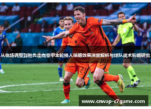 从临场调整到胜负走向意甲本轮换人策略效果深度解析与球队战术影响研究