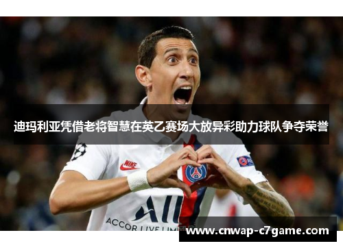 迪玛利亚凭借老将智慧在英乙赛场大放异彩助力球队争夺荣誉 迪玛利亚凭借老将智慧在英乙赛场大放异彩助力球队争夺荣誉