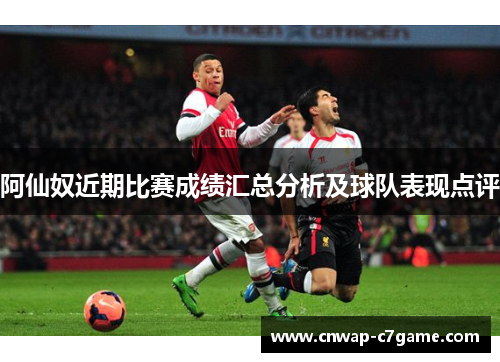 阿仙奴近期比赛成绩汇总分析及球队表现点评 阿仙奴近期比赛成绩汇总分析及球队表现点评