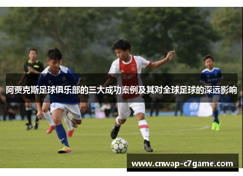 阿贾克斯足球俱乐部的三大成功案例及其对全球足球的深远影响