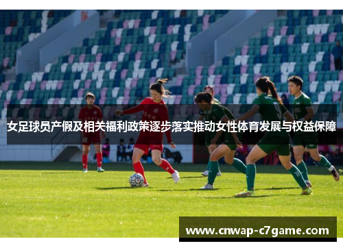 女足球员产假及相关福利政策逐步落实推动女性体育发展与权益保障 女足球员产假及相关福利政策逐步落实推动女性体育发展与权益保障