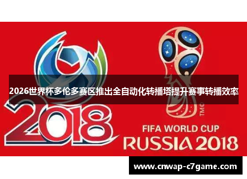 2026世界杯多伦多赛区推出全自动化转播塔提升赛事转播效率 2026世界杯多伦多赛区推出全自动化转播塔提升赛事转播效率